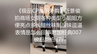 《极品CP魔手外购》近景偸拍商场女厕各种类型小姐姐方便亮点多长腿丝袜制服妹逗逼表情是怎么回事附加经典007极品厕拍 (7)