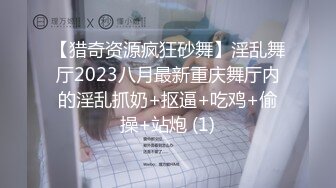 【猎奇资源疯狂砂舞】淫乱舞厅2023八月最新重庆舞厅内的淫乱抓奶+抠逼+吃鸡+偷操+站炮 (1)