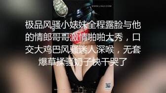 极品风骚小婊妹全程露脸与他的情郎哥哥激情啪啪大秀，口交大鸡巴风骚迷人深喉，无套爆草揉骚奶子快干哭了