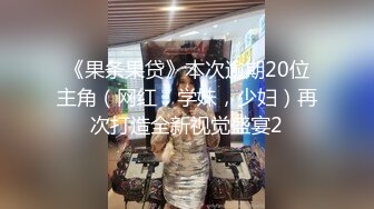 《果条果贷》本次逾期20位主角（网红，学妹，少妇）再次打造全新视觉盛宴2