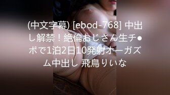 (中文字幕) [ebod-768] 中出し解禁！絶倫おじさん生チ●ポで1泊2日10発射オーガズム中出し 飛鳥りいな