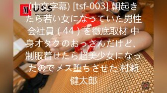 (中文字幕) [tsf-003] 朝起きたら若い女になっていた男性会社員（44）を徹底取材 中身オタクのおっさんだけど、制服着せたら超美少女になったのでメス堕ちさせた 村瀬健太郎