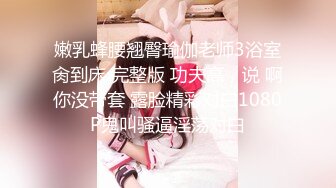 嫩乳蜂腰翘臀瑜伽老师3浴室肏到床 完整版 功夫高，说 啊你没带套 露脸精彩对白1080P鬼叫骚逼淫荡对白