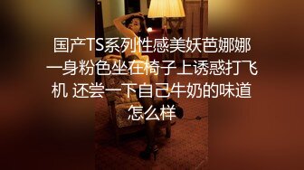 国产TS系列性感美妖芭娜娜一身粉色坐在椅子上诱惑打飞机 还尝一下自己牛奶的味道怎么样