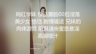 网红学妹 极品露脸00后淫荡美少女 恬恬 剧情骚话 兄妹的肉体游戏 阳具速肏蜜壶意淫高潮喷汁