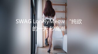 SWAG LonelyMeow “纯欲的一天 秒高潮