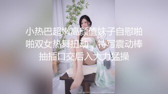 小热巴超嫩高颜值妹子自慰啪啪双女热舞扭动，特写震动棒抽插口交后入大力猛操