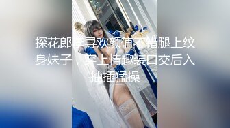 探花郎李寻欢颜值不错腿上纹身妹子，穿上情趣装口交后入抽插猛操