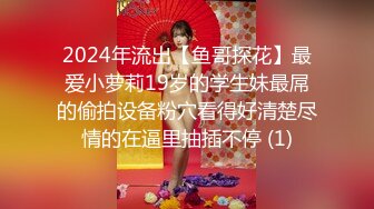 2024年流出【鱼哥探花】最爱小萝莉19岁的学生妹最屌的偷拍设备粉穴看得好清楚尽情的在逼里抽插不停 (1)