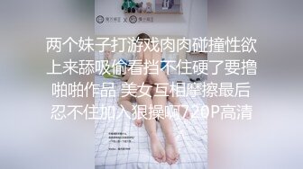 两个妹子打游戏肉肉碰撞性欲上来舔吸偷看挡不住硬了要撸啪啪作品 美女互相摩擦最后忍不住加入狠操啊720P高清