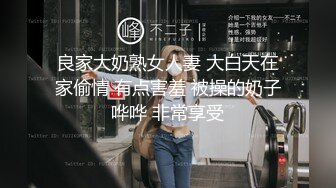 良家大奶熟女人妻 大白天在家偷情 有点害羞 被操的奶子哗哗 非常享受