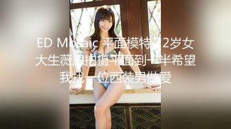 ED Mosaic 平面模特 22岁女大生薇恩拍摄平面到一半希望我找一位西装男做爱