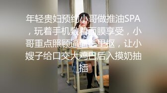 年轻贵妇预约小哥做推油SPA，玩着手机敷着面膜享受，小哥重点照顾逼逼往里抠，让小嫂子给口交大鸡巴后入摸奶抽插