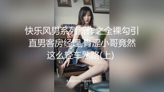 快乐风男系列新作之全裸勾引直男客房经理,青涩小哥竟然这么轻车熟路(上) 