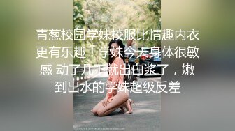 青葱校园学妹校服比情趣内衣更有乐趣！学妹今天身体很敏感 动了几下就出白浆了，嫩到出水的学妹超级反差