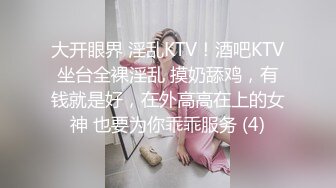 大开眼界 淫乱KTV！酒吧KTV坐台全裸淫乱 摸奶舔鸡，有钱就是好，在外高高在上的女神 也要为你乖乖服务 (4)