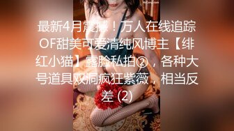 最新4月震撼！万人在线追踪OF甜美可爱清纯风博主【绯红小猫】露脸私拍②，各种大号道具双洞疯狂紫薇，相当反差 (2)