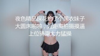 夜色精品探花约了个黑衣妹子大圆床啪啪，近距离拍摄摸逼上位骑乘大力猛操