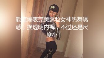 颜值爆表完美露脸女神热舞诱惑，换透明内裤，不过还是尺度小