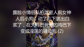 露脸小情侣私拍泄密人前女神 人后小狗，动了几下就出白浆了，在大鸡巴爸爸的鸡巴下变成淫荡的骚母狗 (2)