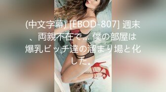 (中文字幕) [EBOD-807] 週末、両親不在で… 僕の部屋は爆乳ビッチ達の溜まり場と化した。