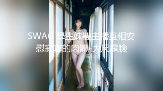 SWAG 學生妹雙主播互相安慰寂寞的肉體-大尺露臉