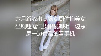 六月新流出商场女厕偷拍美女坐厕嘘嘘气质眼镜御姐一边尿尿一边优雅的看手机