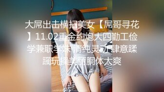 大屌出击横扫美女【屌哥寻花】11.02重金约炮大四勤工俭学兼职学妹 清纯灵动 肆意蹂躏玩操美丽胴体太爽