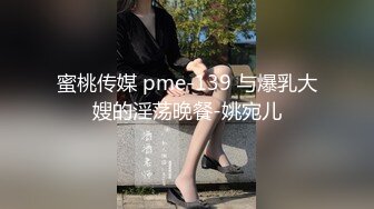 蜜桃传媒 pme-139 与爆乳大嫂的淫荡晚餐-姚宛儿