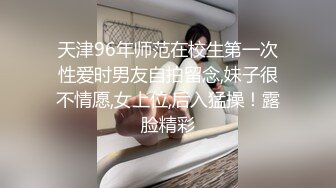 天津96年师范在校生第一次性爱时男友自拍留念,妹子很不情愿,女上位,后入猛操！露脸精彩