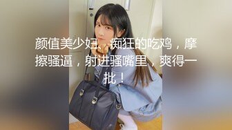 颜值美少妇、痴狂的吃鸡，摩擦骚逼，射进骚嘴里，爽得一批！