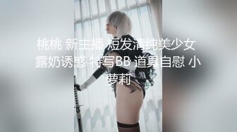 桃桃 新主播 短发清纯美少女 露奶诱惑 特写BB 道具自慰 小萝莉