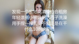 发现一个宝地高清偸拍合租房年轻漂亮小嫩妹用水舀子洗澡用手捏一捏乳头不知道是在干什么1080P原档