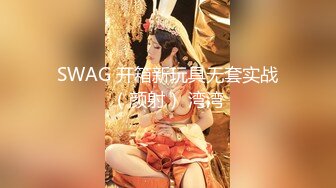 SWAG 开箱新玩具无套实战（颜射） 湾湾