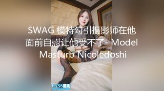 SWAG 模特勾引摄影师在他面前自慰让他受不了- Model Masturb Nicoledoshi