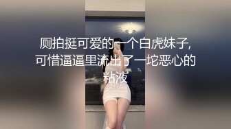 厕拍挺可爱的一个白虎妹子,可惜逼逼里流出了一坨恶心的粘液