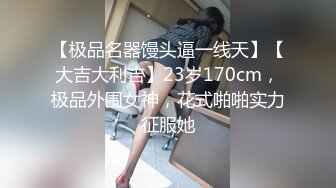 【极品名器馒头逼一线天】【大吉大利吉】23岁170cm，极品外围女神，花式啪啪实力征服她