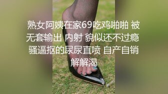 熟女阿姨在家69吃鸡啪啪 被无套输出 内射 貌似还不过瘾 骚逼抠的尿尿直喷 自产自销解解渴