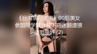 《台湾情侣泄密》00后美女参加同学聚会被下药迷翻遭猥琐男强奸 (2)