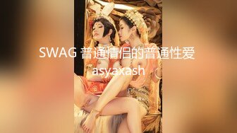 SWAG 普通情侣的普通性爱 asyaxash