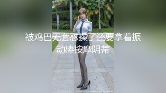 被鸡巴无套怼操了还要拿着振动棒按摩阴蒂