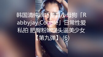 韩国清纯乖巧萝莉小母狗「Rabbyjay Couple」日常性爱私拍 肥臀粉嫩馒头逼美少女【第九弹】 (6)