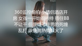 360监控偷拍 小情侣酒店开房 女孩一开始很矜持 捂住BB不让干 但是经不住男的死缠乱打 很快就热情似火了