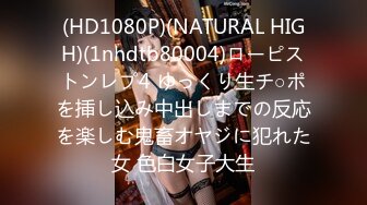 (HD1080P)(NATURAL HIGH)(1nhdtb80004)ローピストンレプ4 ゆっくり生チ○ポを挿し込み中出しまでの反応を楽しむ鬼畜オヤジに犯れた女 色白女子大生