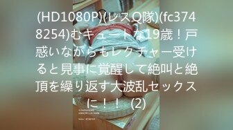 (HD1080P)(レスQ隊)(fc3748254)むキュートな19歳！戸惑いながらもレクチャー受けると見事に覚醒して絶叫と絶頂を繰り返す大波乱セックスに！！  (2)