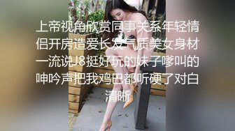 上帝视角欣赏同事关系年轻情侣开房造爱长发气质美女身材一流说J8挺好玩的妹子嗲叫的呻吟声把我鸡巴都听硬了对白清晰