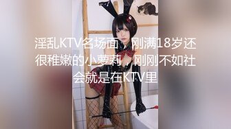 淫乱KTV名场面，刚满18岁还很稚嫩的小萝莉，刚刚不如社会就是在KTV里