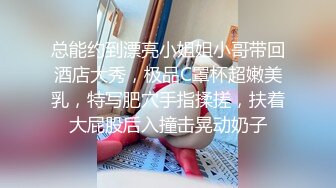 总能约到漂亮小姐姐小哥带回酒店大秀，极品C罩杯超嫩美乳，特写肥穴手指揉搓，扶着大屁股后入撞击晃动奶子