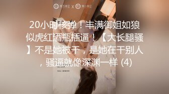 20小时核弹！丰满御姐如狼似虎红酒瓶插逼！【大长腿骚】不是她被干，是她在干别人，骚逼就像深渊一样 (4)