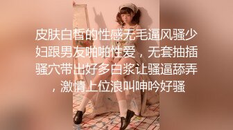 皮肤白皙的性感无毛逼风骚少妇跟男友啪啪性爱，无套抽插骚穴带出好多白浆让骚逼舔弄，激情上位浪叫呻吟好骚